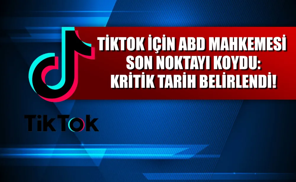 TikTok için ABD mahkemesi son noktayı koydu: Kritik tarih belirlendi!