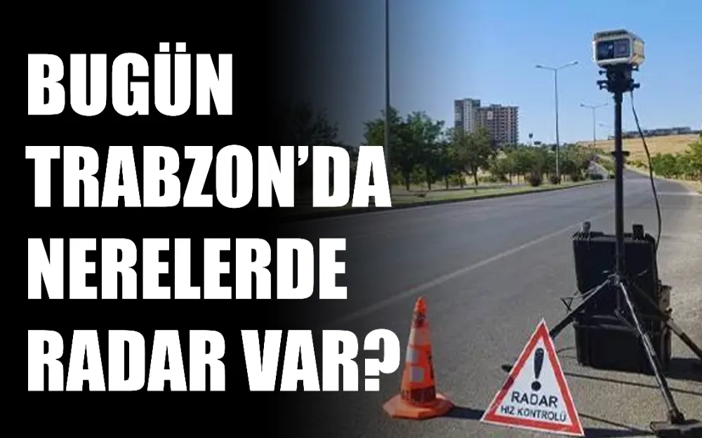 Bugün Trabzon’da nerelerde radar var?  