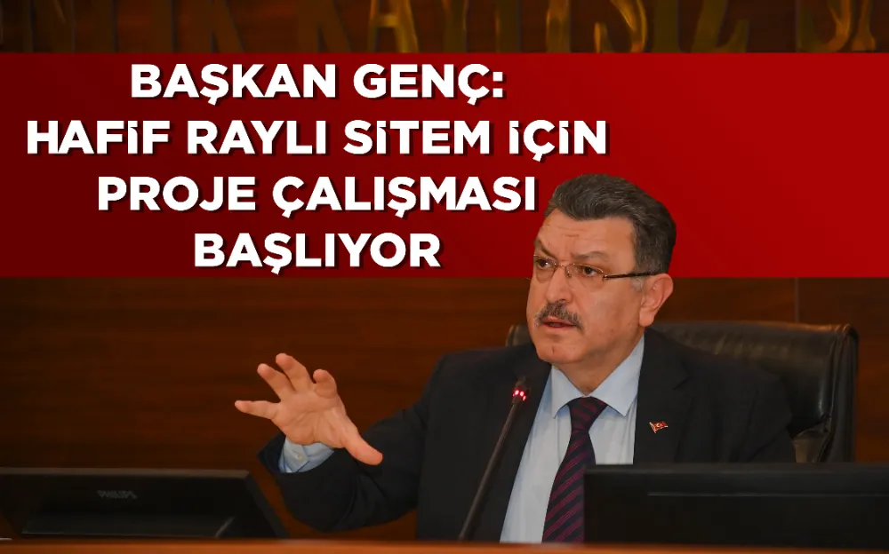 BAŞKAN GENÇ: HAFİF RAYLI SİTEM İÇİN PROJE ÇALIŞMASI BAŞLIYOR