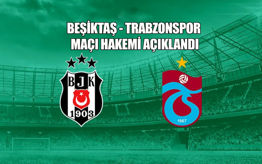 BEŞİKTAŞ - TRABZONSPOR MAÇI HAKEMİ AÇIKLANDI