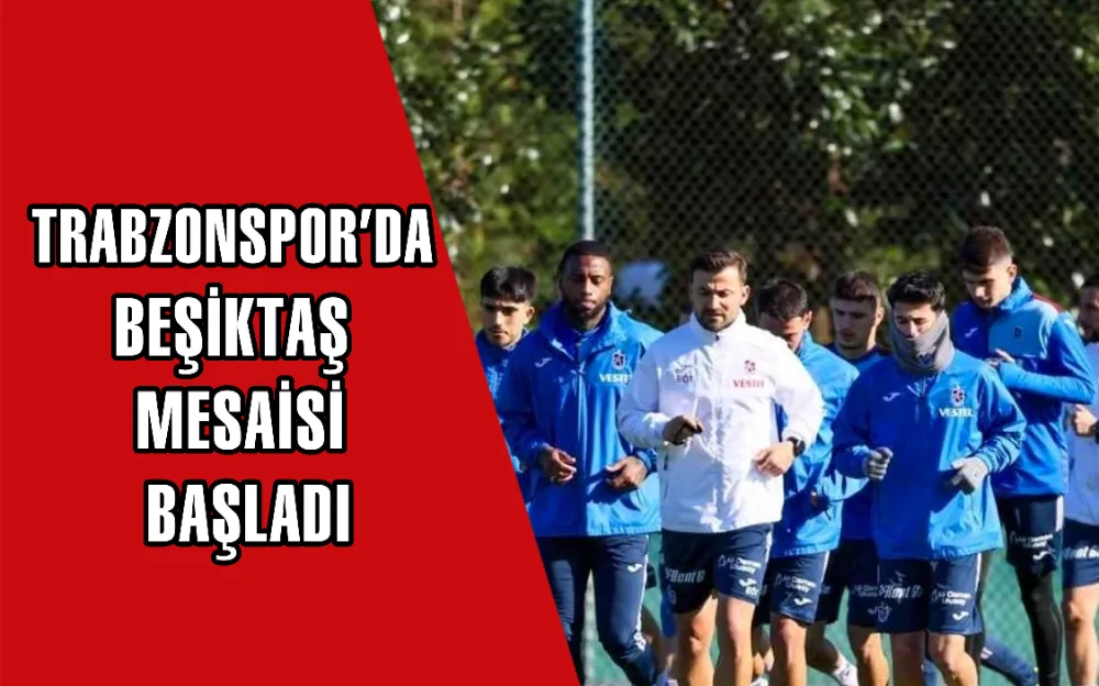 TRABZONSPOR’DA BEŞİKTAŞ MESAİSİ BAŞLADI