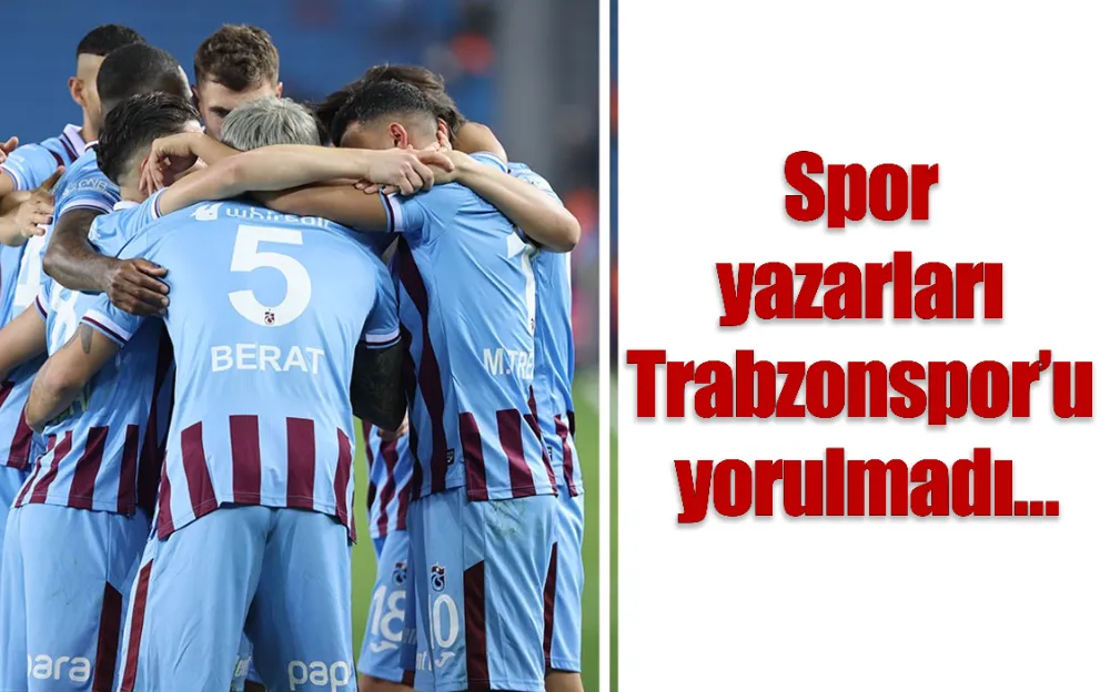 Spor yazarları Trabzonspor’u yorulmadı…