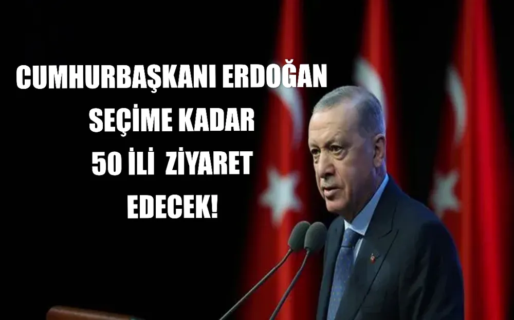 CUMHURBAŞKANI ERDOĞAN SEÇİME KADAR 50 İLİ  ZİYARET EDECEK!