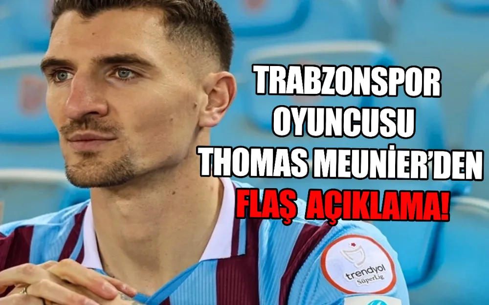 THOMAS MEUNİER’DEN FLAŞ AÇIKLAMA!