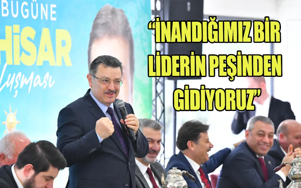 “İNANDIĞIMIZ BİR  LİDERİN PEŞİNDEN  GİDİYORUZ”