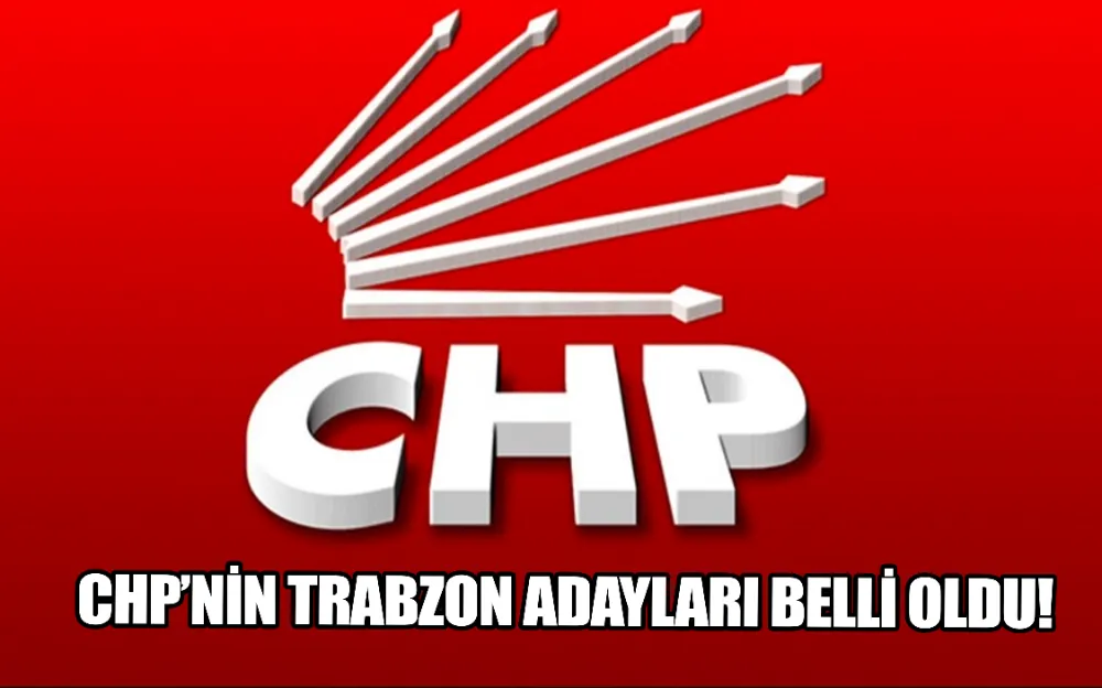 CHP’NİN TRABZON ADAYLARI BELLİ OLDU!