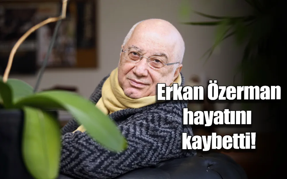 Erkan Özerman hayatını kaybetti...