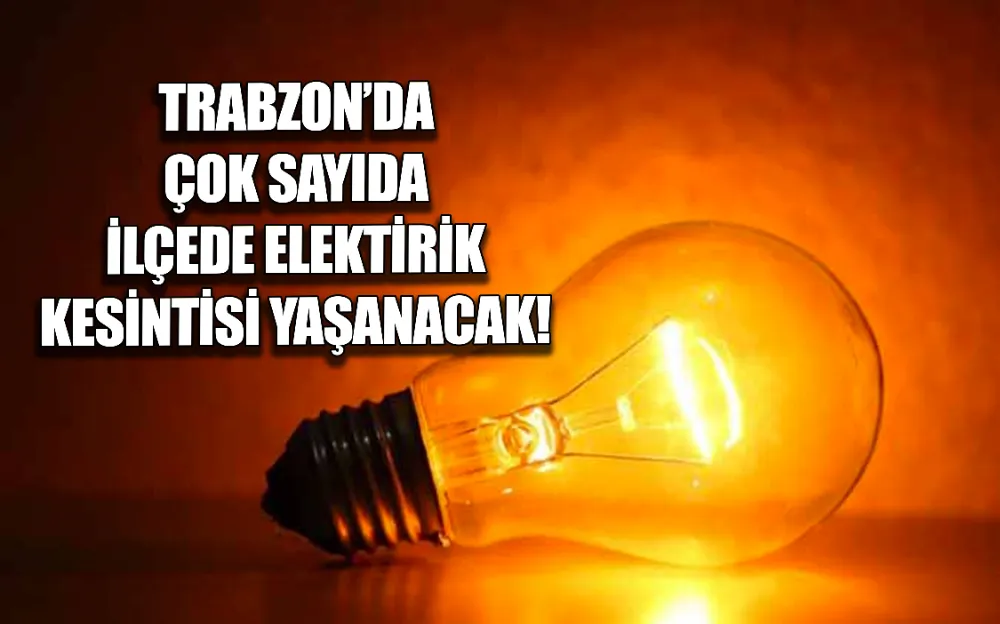 TRABZON’DA ÇOK SAYIDA İLÇEDE ELEKTİRİK KESİNTİSİ YAŞANACAK!