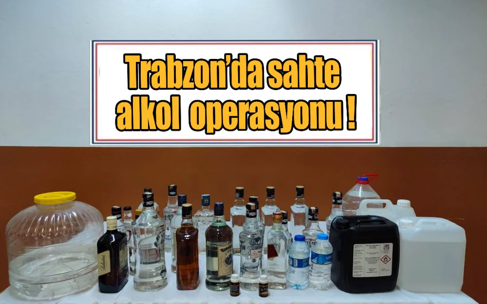 Trabzon’da sahte alkol operasyonu!   