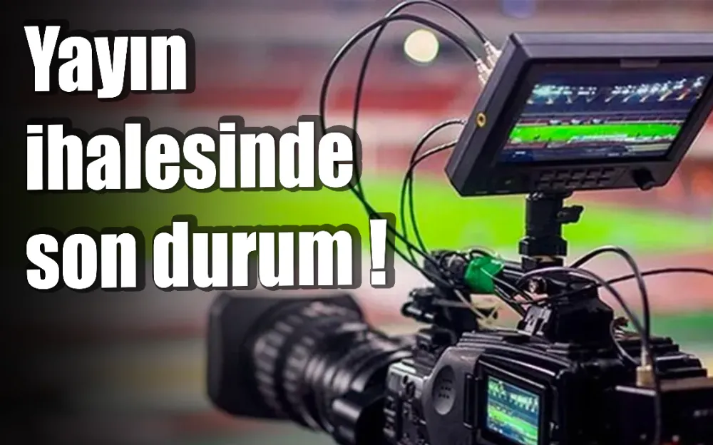 Yayın ihalesinde son durum!!!