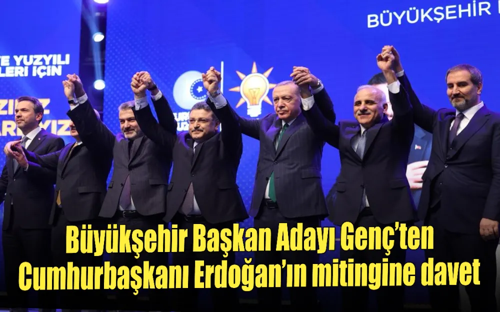 Büyükşehir Başkan Adayı Genç’ten Cumhurbaşkanı Erdoğan’ın mitingine davet!