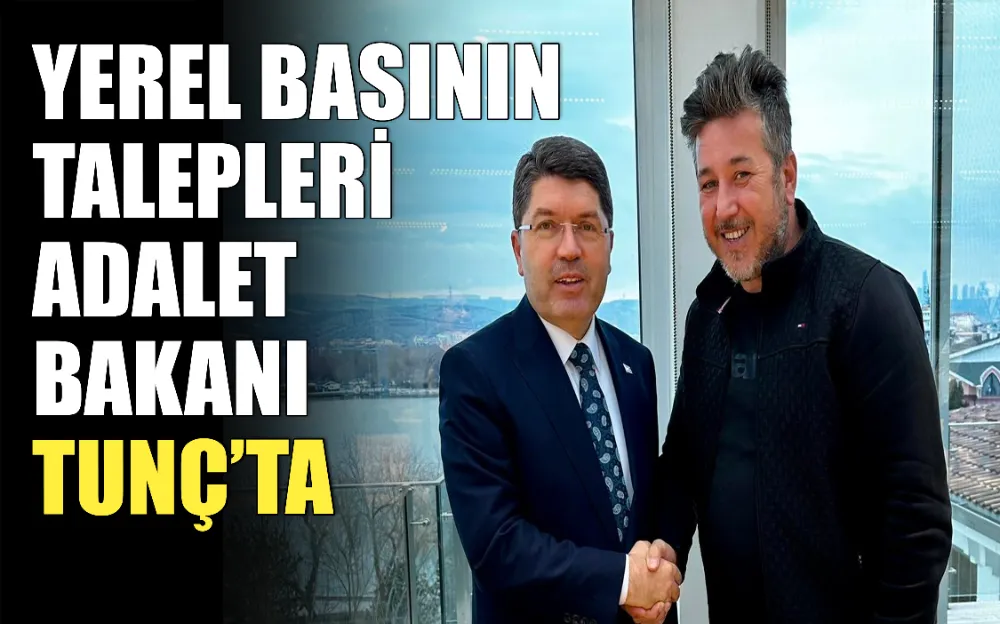 YEREL BASININ TALEPLERİ ADALET BAKANI TUNÇ’TA!