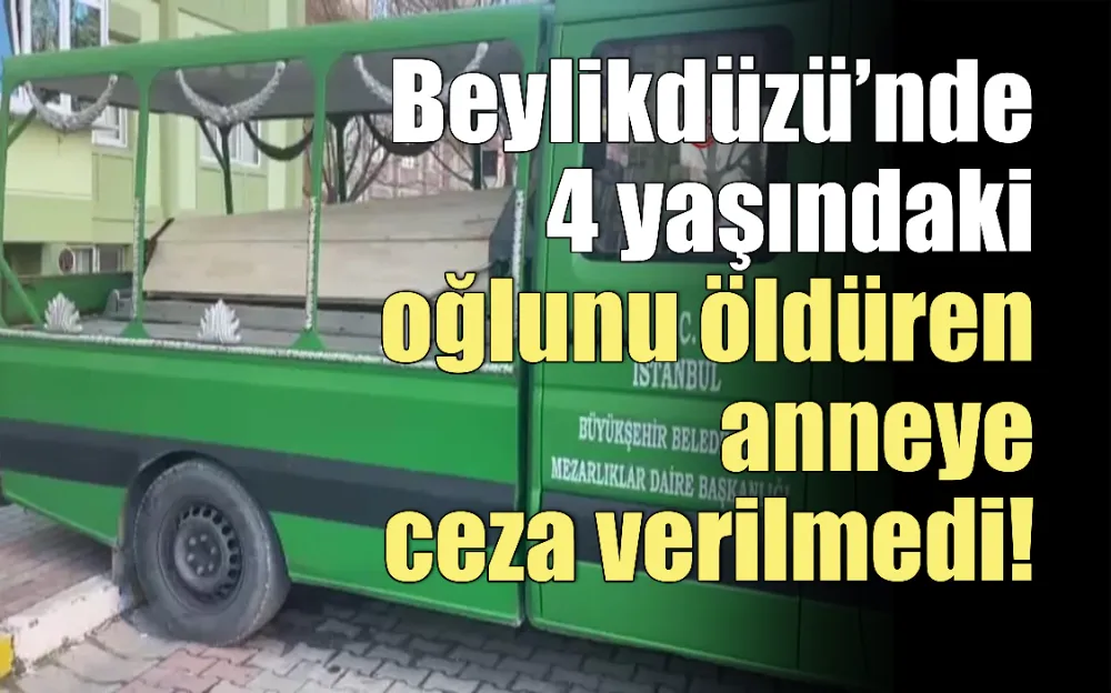 Beylikdüzü’nde 4 yaşındaki oğlunu öldüren anneye ceza verilmedi!