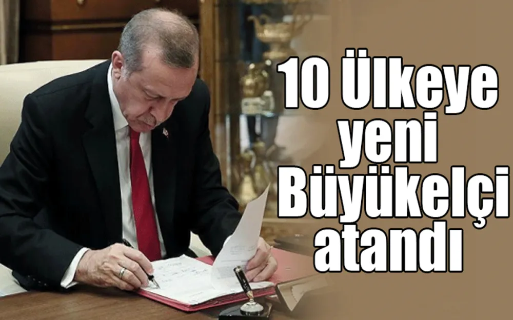 10 ülkeye yeni büyükelçi atandı!