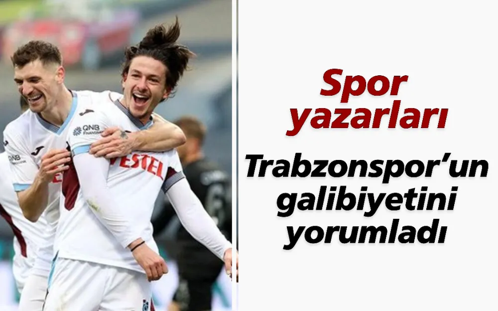 Spor  yazarları Trabzonspor’un galibiyetini yorumladı