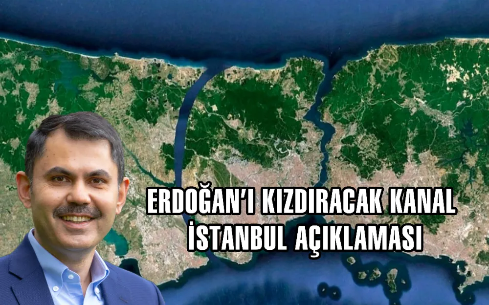 Murat Kurum’dan Erdoğan’ı kızdıracak Kanal İstanbul açıklaması  