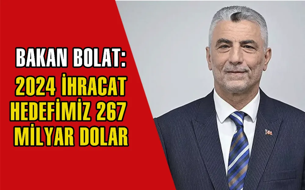 Bakan Bolat: 2024 ihracat hedefimiz 267 milyar dolar