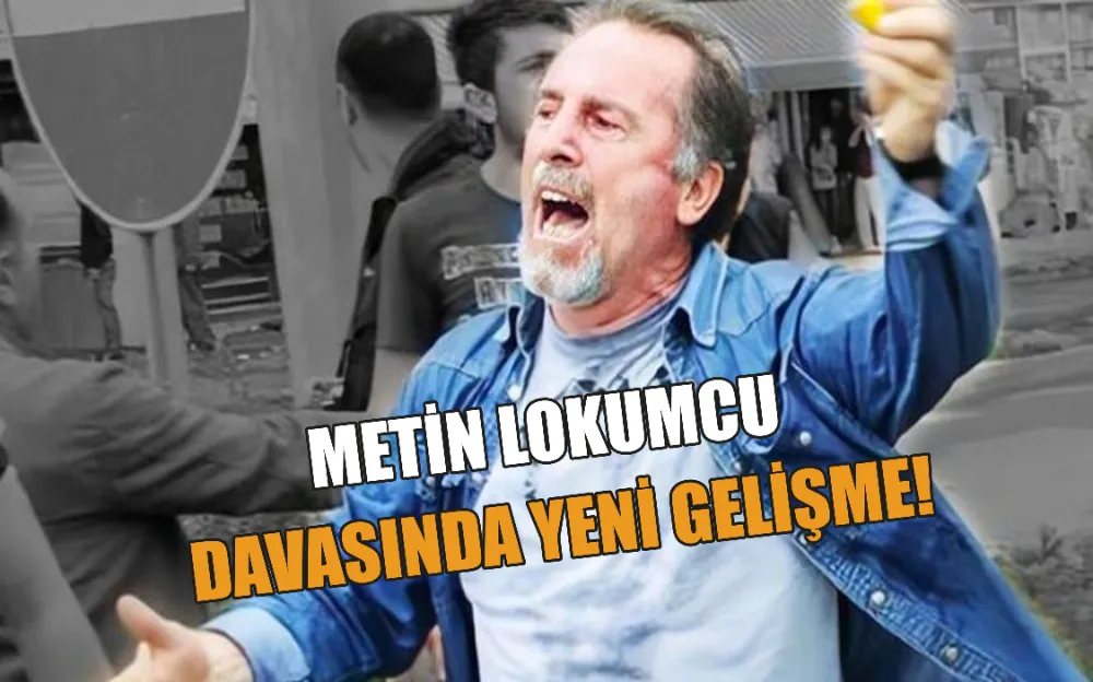 METİN LOKUMCU DAVASINDA YENİ GELİŞME!