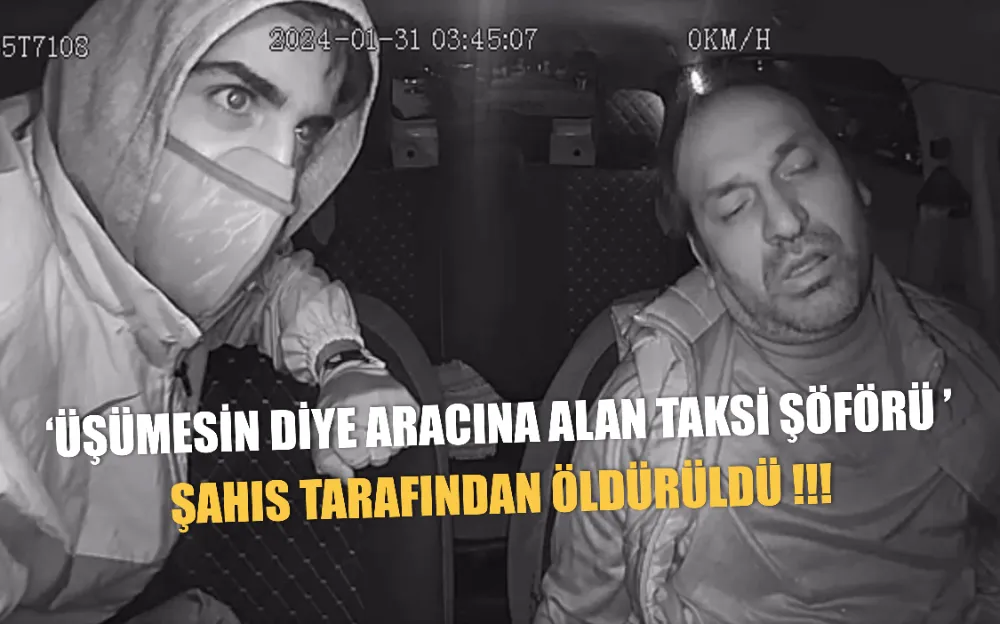 ‘ÜŞÜMESİN DİYE ARACINA ALAN TAKSİ ŞÖFÖRÜ ’ ŞAHIS TARAFINDAN ÖLDÜRÜLDÜ !!!