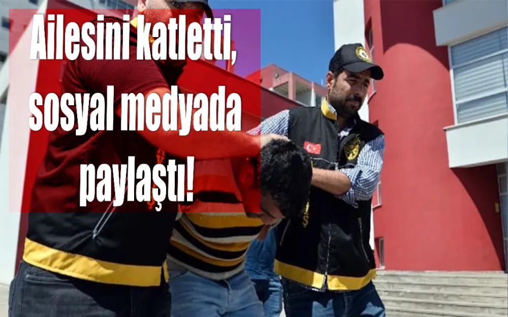 Ailesini katletti, sosyal medyada paylaştı!