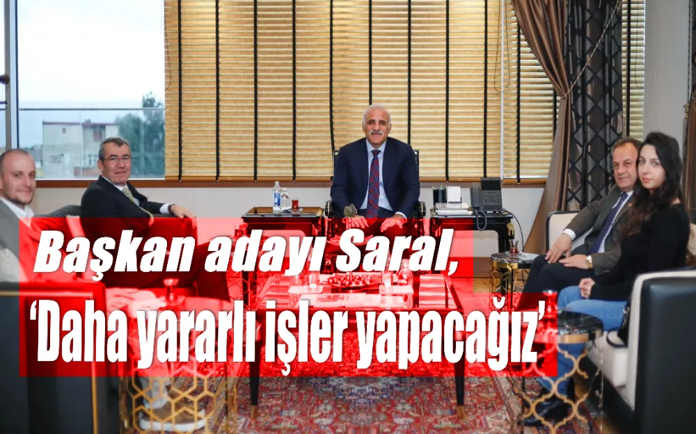 Başkan adayı Saral, ‘Daha yararlı işler yapacağız’