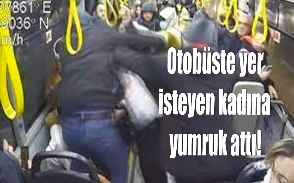 Otobüste yer isteyen kadına yumruk attı!