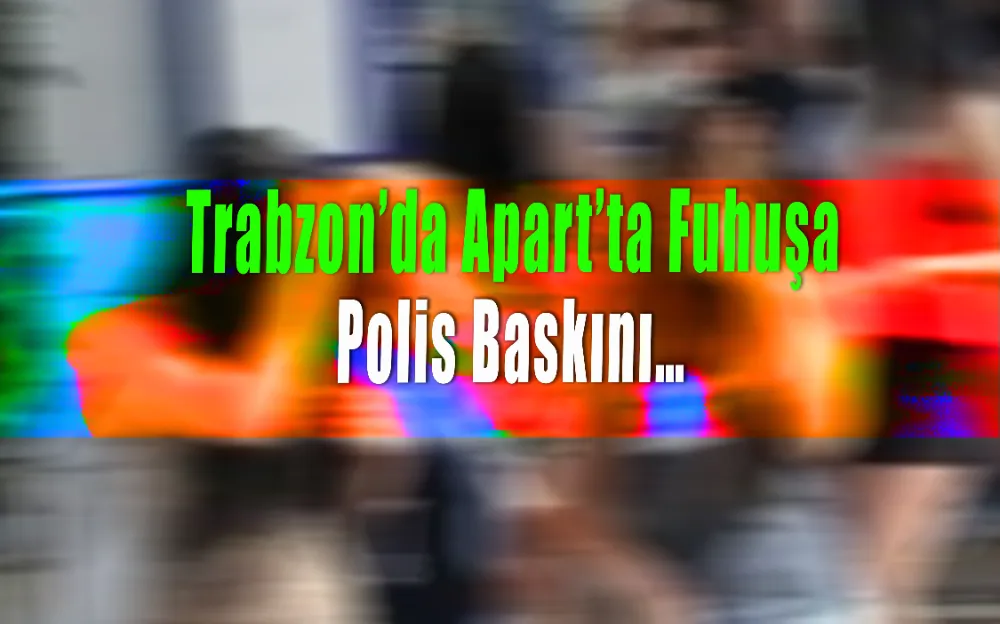 Trabzon’da Apart’ta fuhuşa polis baskını…