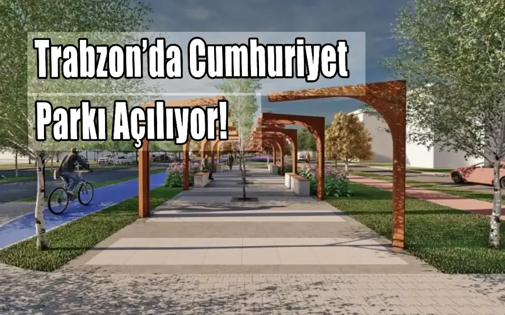 Trabzon’da Cumhuriyet Parkı açılıyor!