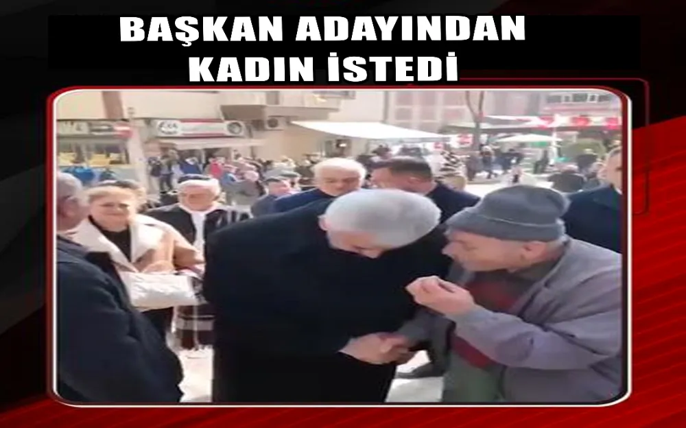 BAŞKAN ADAYINDAN KADIN İSTEDİ!