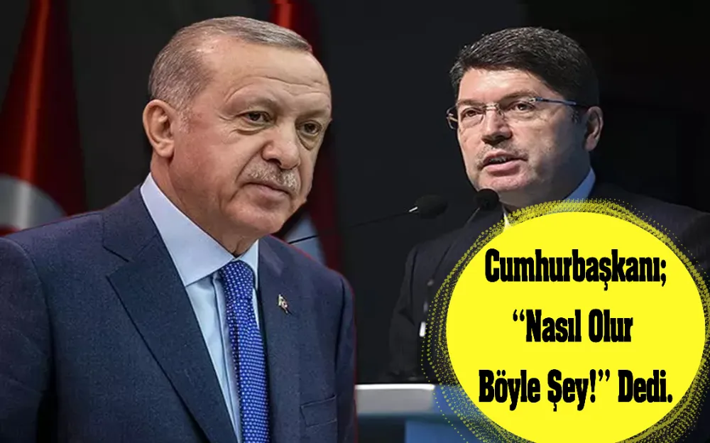 CUMHURBAŞKANI; NASIL OLUR BÖYLE ŞEY! DEDİ