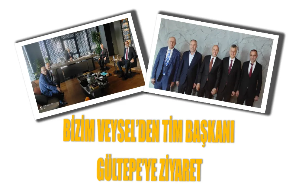 BİZİM VEYSEL’DEN TİM BAŞKANI GÜLTEPE’YE ZİYARET!