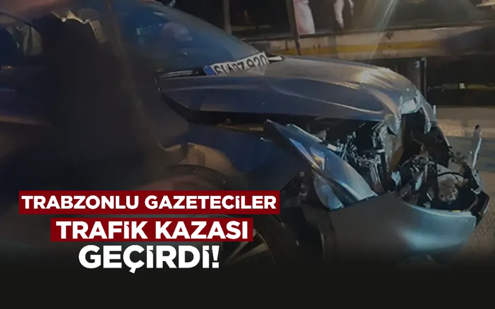 TRABZONLU GAZETECİLER TRAFİK KAZASI GEÇİRDİ!