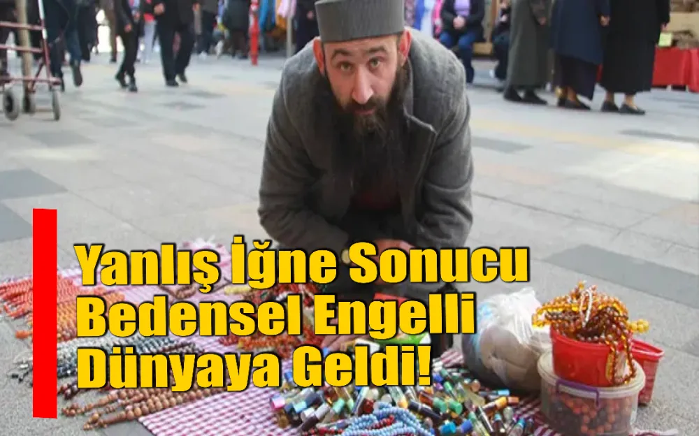 Yanlış iğne  bedensel engelli  dünyaya geldi!