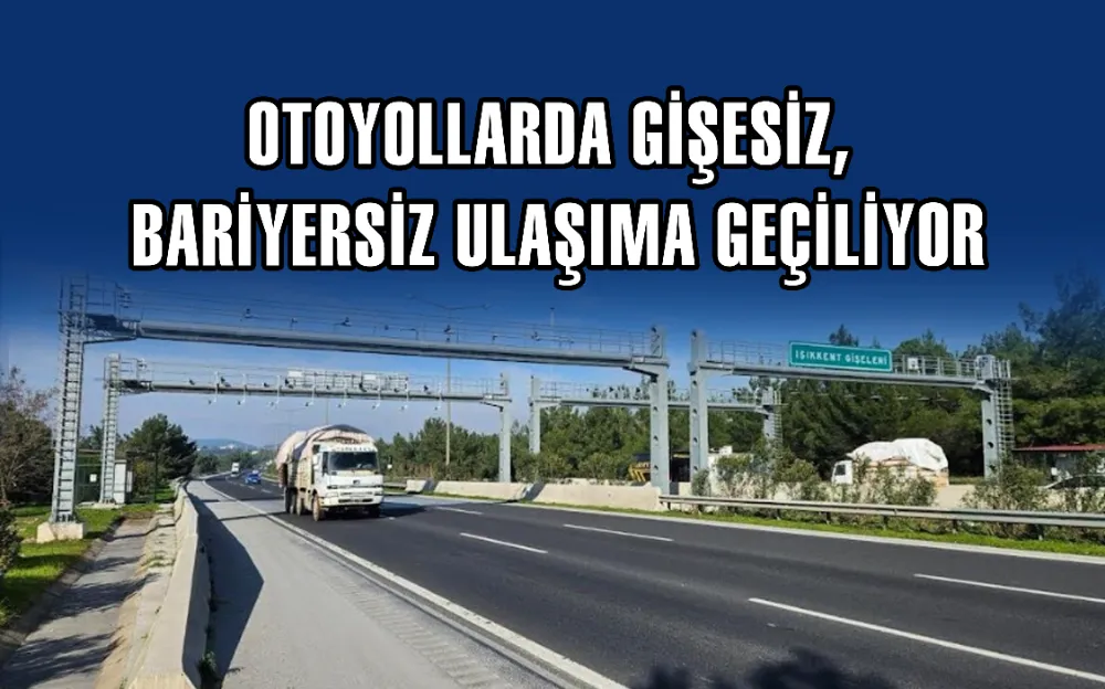 OTOYOLLARDA GİŞESİZ, BARİYERSİZ ULAŞIMA GEÇİLİYOR