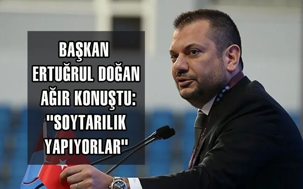 BAŞKAN ERTUĞRUL DOĞAN AĞIR KONUŞTU: 