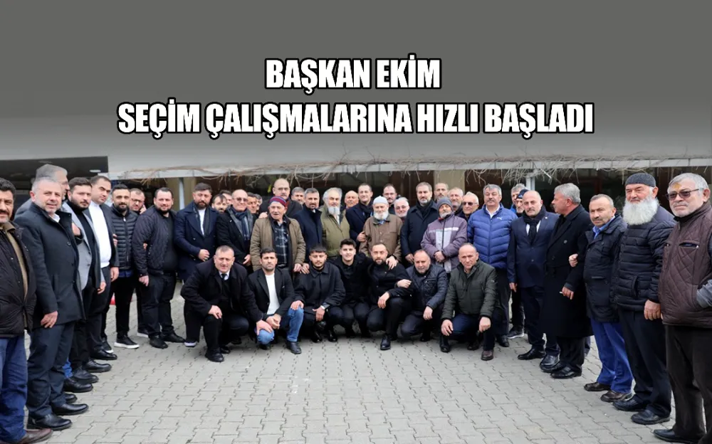 BAŞKAN EKİM SEÇİM ÇALIŞMALARINA HIZLI BAŞLADI