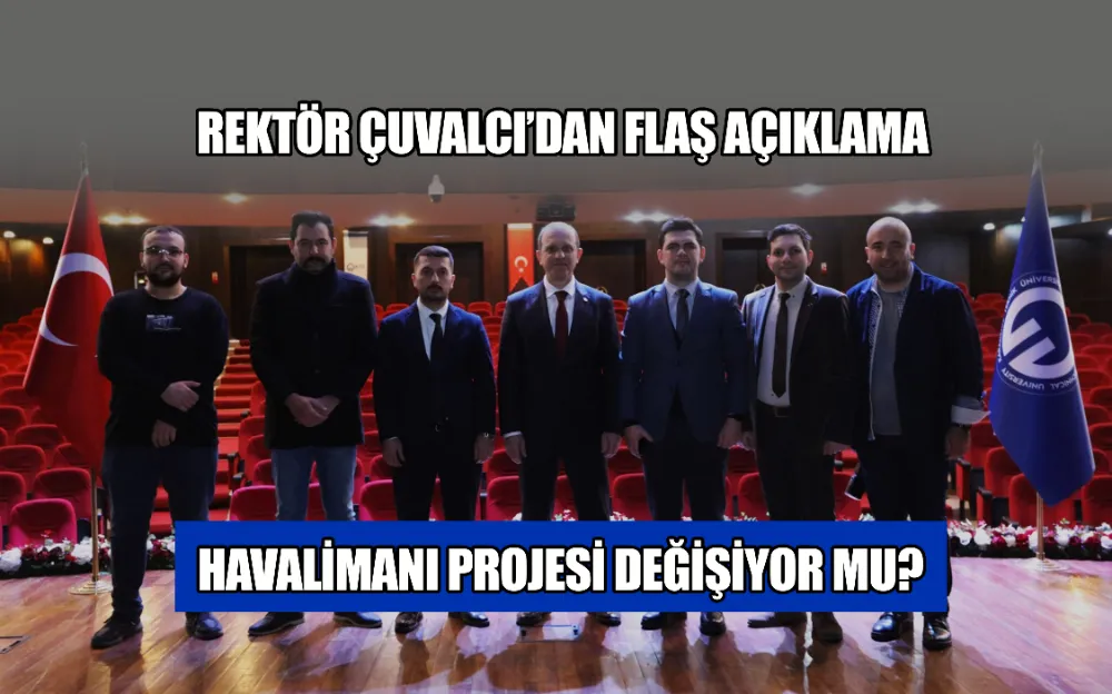 HAVALİMANI PROJESİ DEĞİŞİYOR MU? REKTÖR ÇUVALCI’DAN FLAŞ AÇIKLAMA