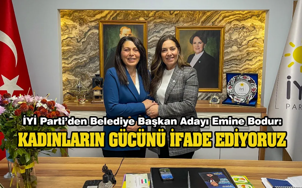 İYİ Parti’den Belediye Başkan Adayı Emine Bodur: Kadınların Gücünü İfade Ediyoruz