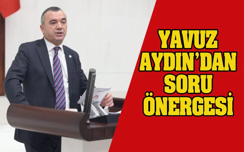 İYİ Parti Trabzon Milletvekili Yavuz Aydın’dan soru önergesi