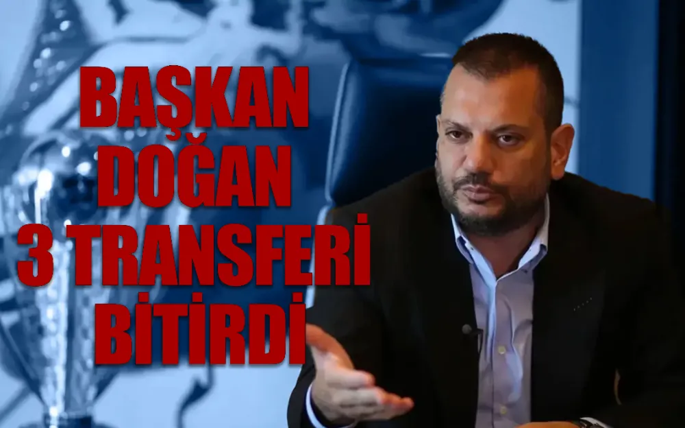 BAŞKAN DOĞAN 3 TRANSFERİ BİTİRDİ