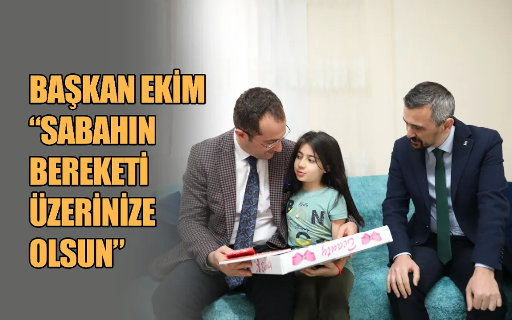 BAŞKAN EKİM “SABAHIN BEREKETİ ÜZERİNİZE OLSUN”