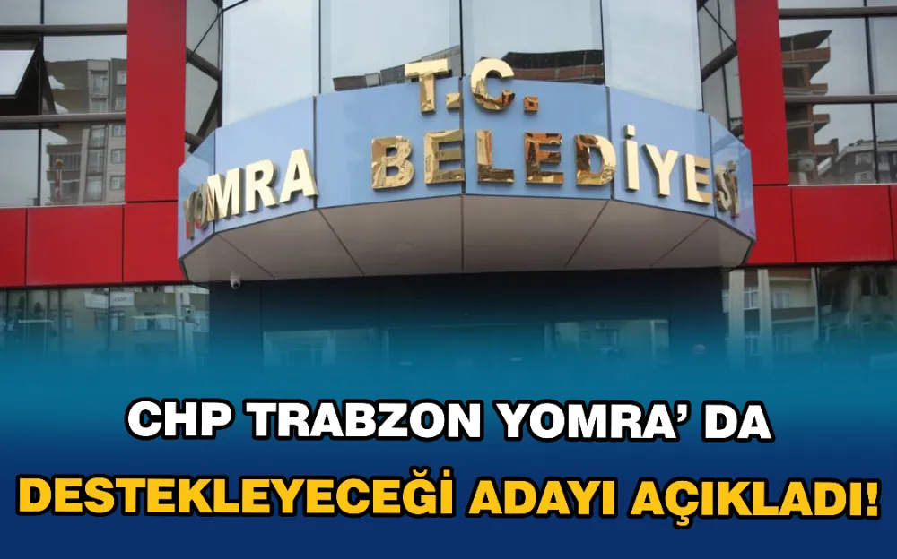 CHP TRABZON YOMRA’ DA DESTEKLEYECEĞİ ADAYI AÇIKLADI!