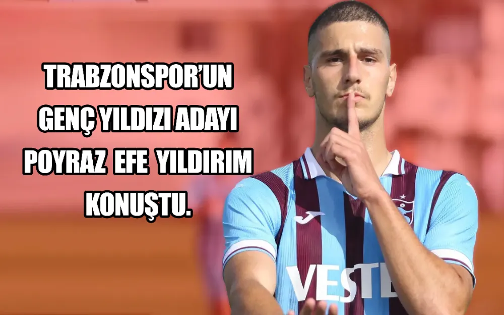 TRABZONSPOR’UN GENÇ YILDIZI ADAYI POYRAZ EFE YILDIRIM KONUŞTU. 