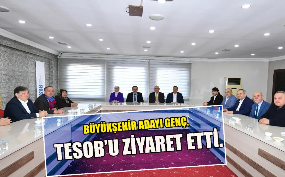 BÜYÜKŞEHİR ADAYI GENÇ, TESOB’U ZİYARET ETTİ.