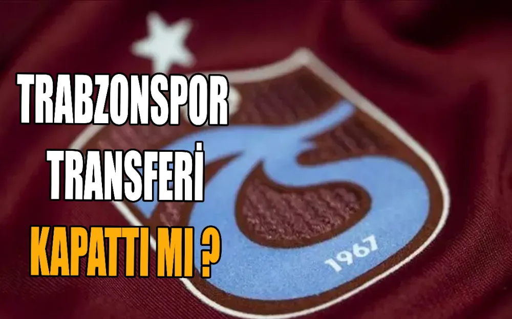 TRABZONSPOR  TRANSFERİ KAPATTI MI ?