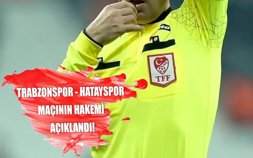 TRABZONSPOR - HATAYSPOR MAÇININ HAKEMİ AÇIKLANDI!