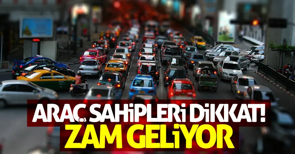 ARAÇ SAHİPLERİ DİKKAT! ZAM GELİYOR.