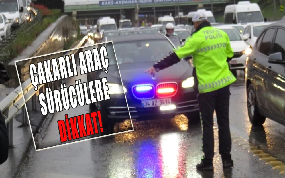 ÇAKARLI ARAÇ KULLANAN SÜRÜCÜLERE DİKKAT!