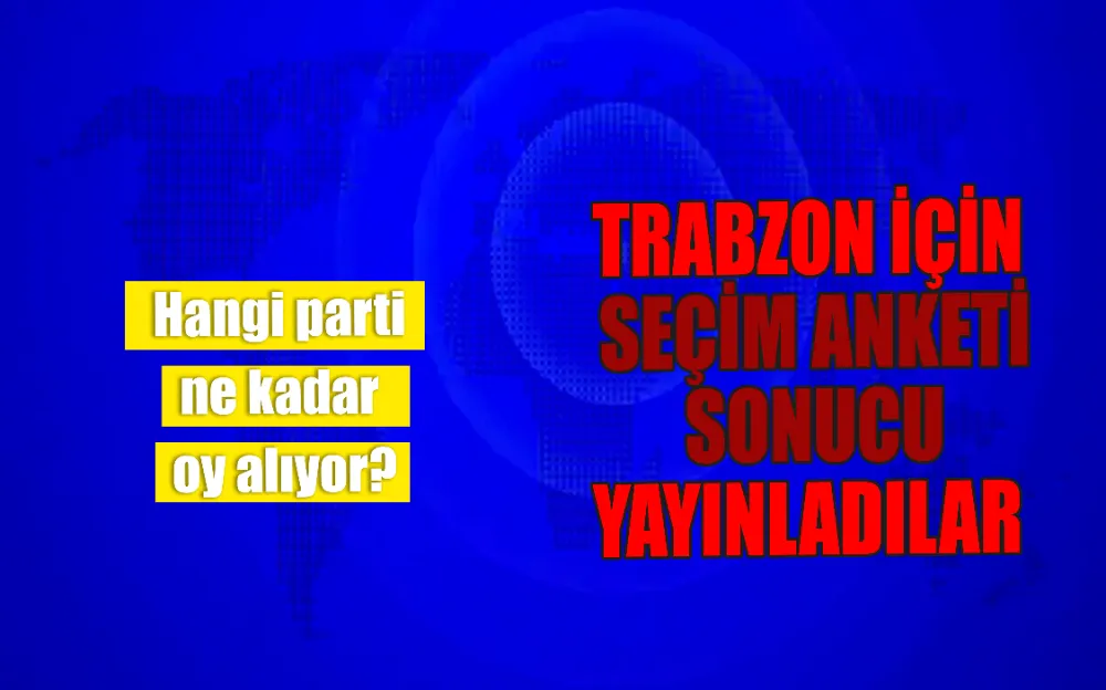 TRABZON İÇİN  SEÇİM ANKETİ SONUCU YAYINLADILAR !