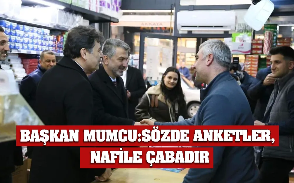 BAŞKAN MUMCU:SÖZDE ANKETLER, NAFİLE ÇABADIR..